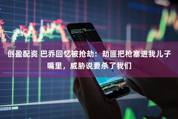 创盈配资 巴乔回忆被抢劫：劫匪把枪塞进我儿子嘴里，威胁说要杀了我们