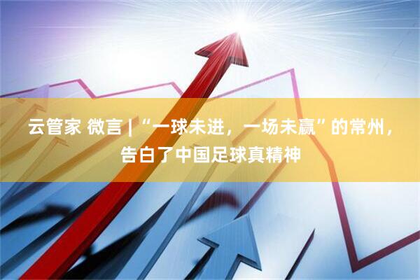 云管家 微言 | “一球未进，一场未赢”的常州，告白了中国足球真精神