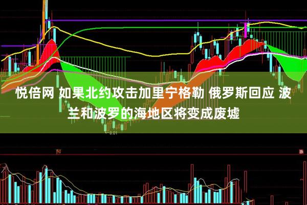 悦倍网 如果北约攻击加里宁格勒 俄罗斯回应 波兰和波罗的海地区将变成废墟
