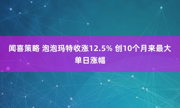 闻喜策略 泡泡玛特收涨12.5% 创10个月来最大单日涨幅