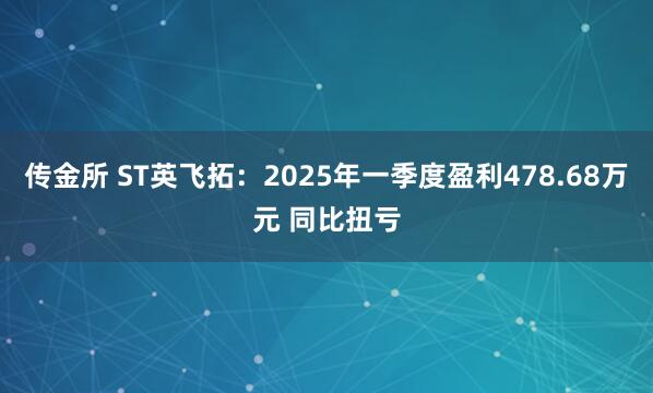 传金所 ST英飞拓：2025年一季度盈利478.68万元 同比扭亏