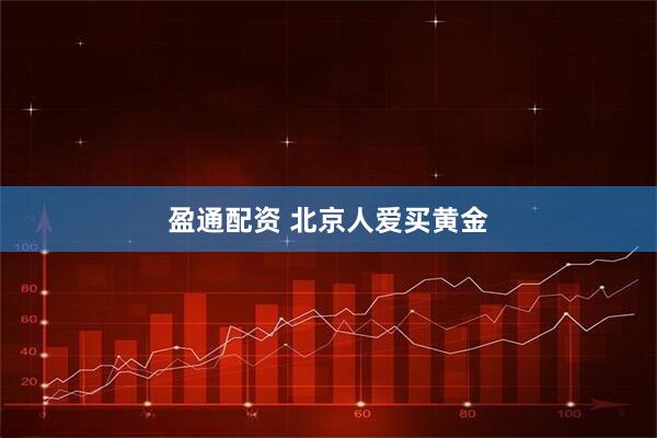 盈通配资 北京人爱买黄金