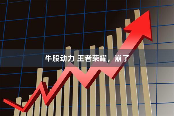牛股动力 王者荣耀，崩了